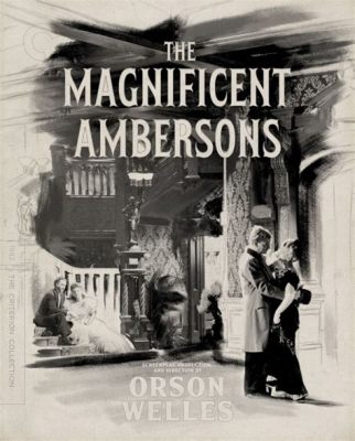  影にひそむ真実！『The Magnificent Ambersons』は、失われた栄光と家族の絆を切なく描く名作